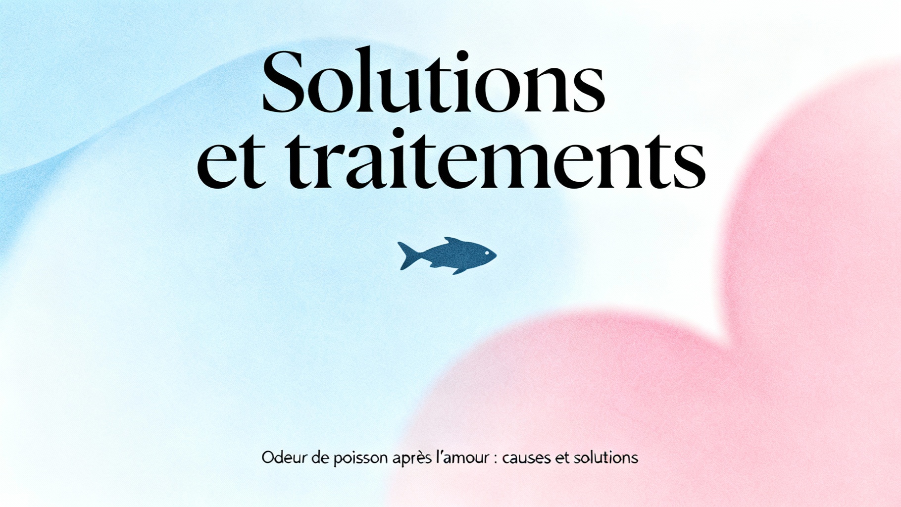 Odeur de poisson après l'amour : causes et solutions 1 Solutions et traitements